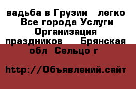 Cвадьба в Грузии - легко! - Все города Услуги » Организация праздников   . Брянская обл.,Сельцо г.